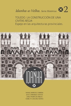 Toledo : La Construcci?n de una Civitas Regia: Espejo de Las Arquitecturas Provinciales