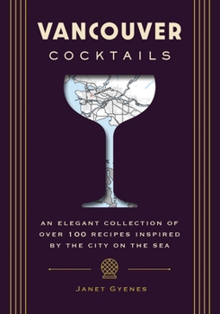 Hardcover Vancouver Cocktails: An Elegant Collection of Over 100 Recipes Inspired by the City on the Sea Book