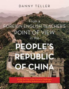 From a Foreign English Teacher's Point of View in the People's Republic of China: It's by Far One of the Greatest Challenges of My Incredibly Industrious Life So Far