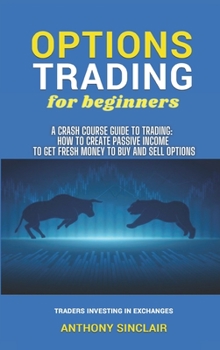 OPTIONS TRADING for beginners: A Crash Course Guide to Making Money for Beginners and Experts: How to Invest in the Market through Profit Strategies ... Sell Options. TRADERS INVESTING IN EXCHANGES