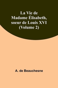 La Vie de Madame Élisabeth, soeur de Louis XVI (Volume 2) (French Edition)