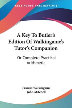 Paperback A Key To Butler's Edition Of Walkingame's Tutor's Companion: Or Complete Practical Arithmetic Book