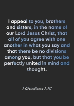 1 Corinthians 1:10 Notebook: I appeal to you, brothers and sisters, in the name of our Lord Jesus Christ, that all of you agree with one another in ... but that you: 1 Corinthians 1:10 Notebook