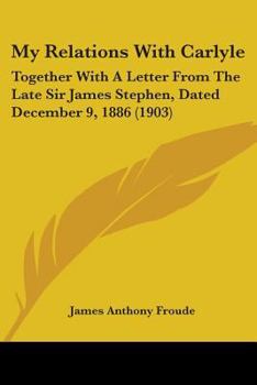 Paperback My Relations With Carlyle: Together With A Letter From The Late Sir James Stephen, Dated December 9, 1886 (1903) Book