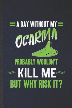 A Day Without My Ocarina Probably Wouldn't Kill Me but Why Risk It: Funny Blank Lined Music Teacher Lover Notebook/ Journal, Graduation Appreciation ... Gag Gift, Fashionable Graphic 110 Pages