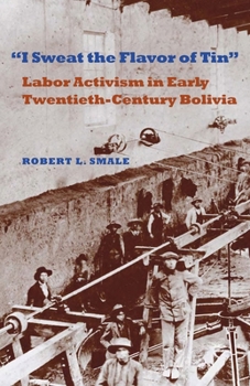 Paperback I Sweat the Flavor of Tin: Labor Activism in Early Twentieth-Century Bolivia Book