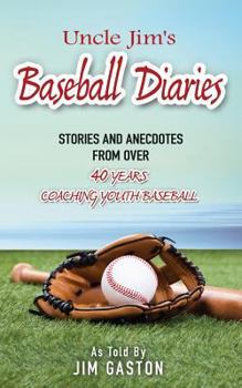 Uncle Jim's Baseball Diaries: Stories and Anecdotes from Over 40 Years Coaching Youth Baseball