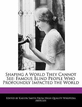 Shaping a World They Cannot See : Famous Blind People Who Profoundly Impacted the World