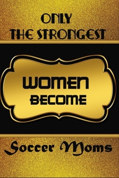 Paperback Only The Strongest Women Become Soccer Moms: Ruled Writing Journal For Soccer Moms To Write In Gift For Mother's Day gift, daughter, granddaughter, ni Book