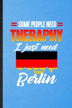 Some People Need Therapy I Just Need Berlin: Funny Blank Lined Germany Tourist Notebook/ Journal, Graduation Appreciation Gratitude Thank You Souvenir Gag Gift, Stylish Graphic 110 Pages