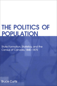 Paperback The Politics of Population: State Formation, Statistics, and the Census of Canada, 1840-1875 Book