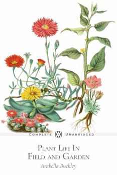 Plant Life in Field and Garden: With 27 Original Illustrations