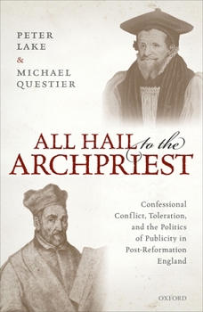 Hardcover All Hail to the Archpriest: Confessional Conflict, Toleration, and the Politics of Publicity in Post-Reformation England Book