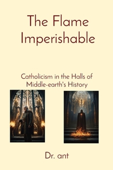 Paperback The Flame Imperishable: Catholicism in the Halls of Middle-earth's History Book