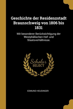 Geschichte der Residenzstadt Braunschweig von 1806 bis 1831: Mit besonderer Ber�cksichtigung der Westph�lischen Hof- und Staatsverh�ltnisse.