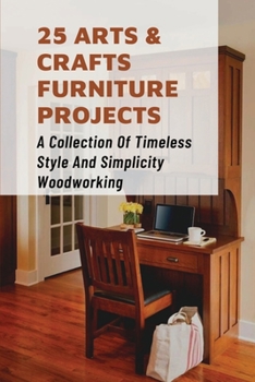 Paperback 25 Arts & Crafts Furniture Projects: A Collection Of Timeless Style And Simplicity Woodworking: Guide To Woodworking Techniques Book