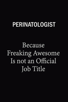 Perinatologist Because Freaking Awesome Is Not An Official Job Title: 6X9 120 pages Career  Notebook Unlined  Writing Journal