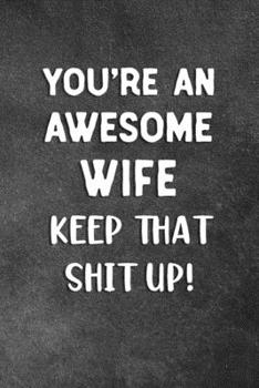 Paperback You're An Awesome Wife Keep That Shit Up: Blank Lined Notebook Snarky Sarcastic Gag Gift Book