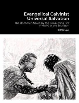 Paperback Evangelical Calvinist Universal Salvation: The Unchosen Saved by the Consuming Fire (YHWH) at the Eschaton Book
