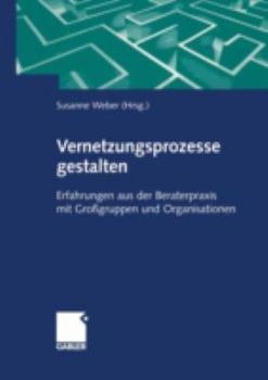 Vernetzungsprozesse Gestalten: Erfahrungen Aus Der Beraterpraxis Mit Grossgruppen Und Organisationen