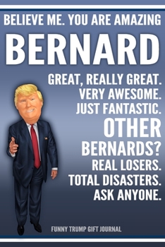 Funny Trump Journal - Believe Me. You Are Amazing Bernard Great, Really Great. Very Awesome. Just Fantastic. Other Bernards? Real Losers. Total ... Name Gift Trump Gag Gift Notebook