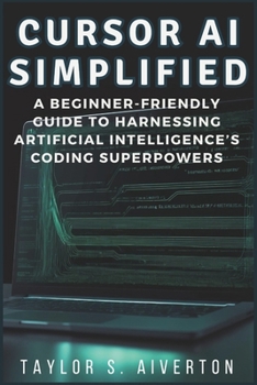 Paperback Cursor AI Simplified: A Beginner-Friendly Guide to Harnessing Artificial Intelligence's Coding Superpowers Book
