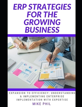 Paperback Erp Strategies for the Growing Business: Expansion to Efficiency: Understanding and Implementing Enterprise Resources Planning with Expertise Book