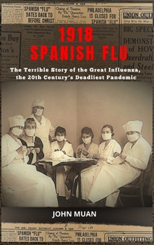 1918 Spanish Flu: The Terrible Story of the Great Influenza, the 20th Century's Deadliest Pandemic