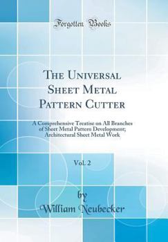 The Universal Sheet Metal Pattern Cutter, Vol. 2: A Comprehensive Treatise on All Branches of Sheet Metal Pattern Development; Architectural Sheet Metal Work (Classic Reprint)