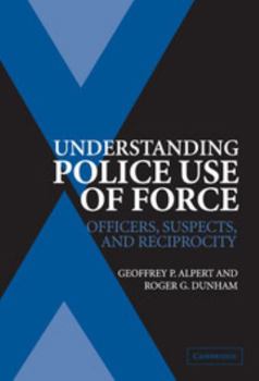 Understanding Police Use of Force: Officers, Suspects, and Reciprocity (Cambridge Studies in Criminology) - Book  of the Cambridge Studies in Criminology