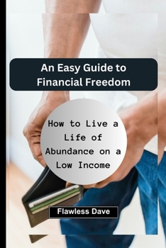 An Easy Guide to Financial Freedom: How to Live a Life of Abundance on a Low Income