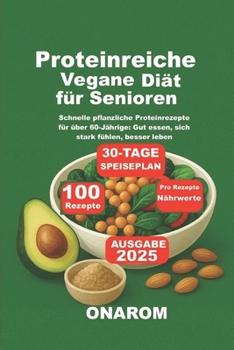 Proteinreiche Vegane Diät für Senioren: Schnelle pflanzliche Proteinrezepte für über 60-Jährige: Gut essen, sich stark fühlen, besser leben (German Edition)