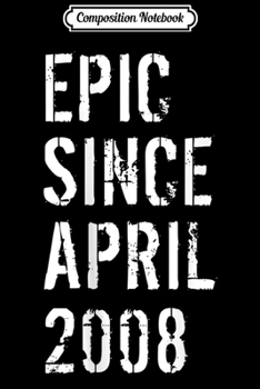 Composition Notebook: Epic Since April 2008 11th Birthday Gift Journal/Notebook Blank Lined Ruled 6x9 100 Pages
