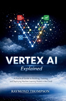 Vertex AI Explained: A Practical Guide to Building, Training, and Deploying Machine Learning Models in the Cloud