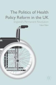 Hardcover The Politics of Health Policy Reform in the UK: England's Permanent Revolution Book