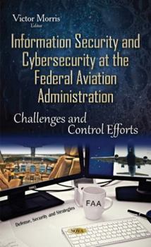 Hardcover Information Security and Cybersecurity at the Federal Aviation Administration: Challenges and Control Efforts Book