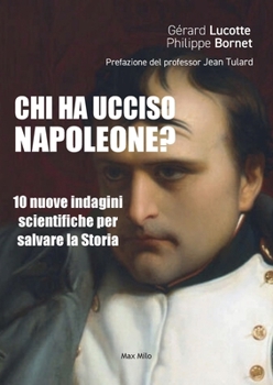 Chi ha ucciso Napoleone?: 10 nuove indagini scientifiche per salvare la Storia (Italian Edition)