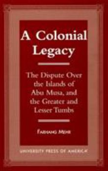 Paperback A Colonial Legacy: The Dispute Over the Islands of Abu Musa, and the Greater and Lesser Tumbs Book