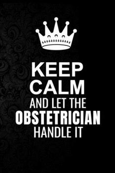 Paperback Keep Calm and Let the Obstetrician Handle It: 6*9 Inch 100 Pages Obstetrician Blanked Lined Journal / Notebooks as Gift for Your friend, coworker, Spo Book