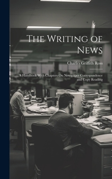 Hardcover The Writing of News: A Handbook With Chapters On Newspaper Correspondence and Copy Reading Book