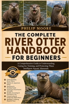Paperback The Complete River Otter Handbook for Beginners: A Comprehensive Guide to Understanding, Caring for, Training, and Protecting These Intelligent Aquati Book