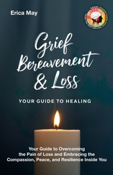 Grief, Bereavement & Loss; Your Guide to Healing: Your Guide to Overcoming the Pain of Loss and Embracing the Compassion, Peace, and Resilience Inside