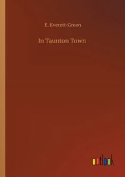 In Taunton Town: A Story of the Rebellion of James Duke of Monmouth in 1685