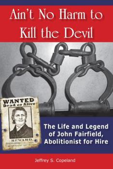 Paperback Ain't No Harm to Kill the Devil: The Life and Legacy of John Fairfield, Abolitionist for Hire Book