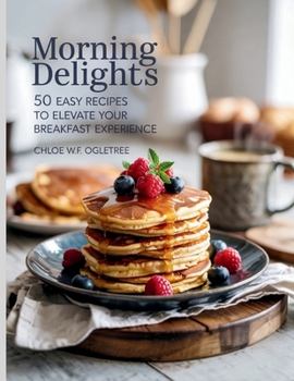 Paperback Morning Delights: 50 Easy Recipes to Elevate Your Breakfast Experience - Chloe WF Ogletree Book