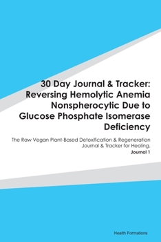 30 Day Journal & Tracker: Reversing Hemolytic Anemia Nonspherocytic Due to Glucose Phosphate Isomerase Deficiency: The Raw Vegan Plant-Based ... Journal & Tracker for Healing. Journal 1