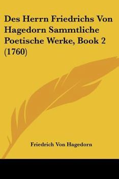 Paperback Des Herrn Friedrichs Von Hagedorn Sammtliche Poetische Werke, Book 2 (1760) [German] Book