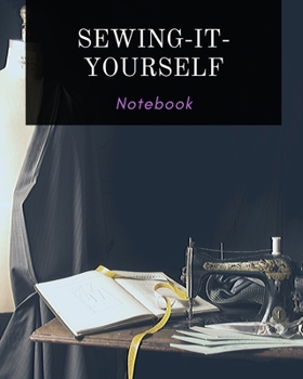 SEWING-IT-YOURSELF NOTEBOOK: For Beginners -- Sewing Journal -- Large Size 8"x10" -- Sewer Notebook -- 100 pages -- Great Gift for Sewers -- Quilter ... -- Sketch -- Notes -- Book -- Easy to use