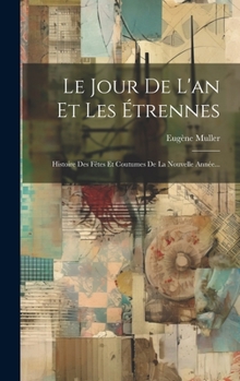 Hardcover Le Jour De L'an Et Les Étrennes: Histoire Des Fêtes Et Coutumes De La Nouvelle Année... [French] Book