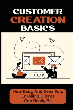 Paperback Customer Creation Basics: How Easy, And Even Fun, Enrolling Clients Can Really Be: The Process Of Customer Creation Book